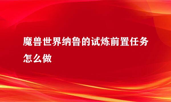 魔兽世界纳鲁的试炼前置任务怎么做