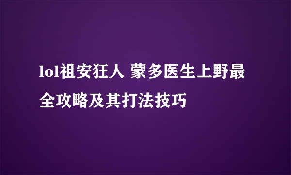 lol祖安狂人 蒙多医生上野最全攻略及其打法技巧