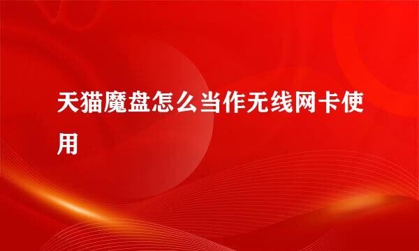 天猫魔盘怎么当作无线网卡使用