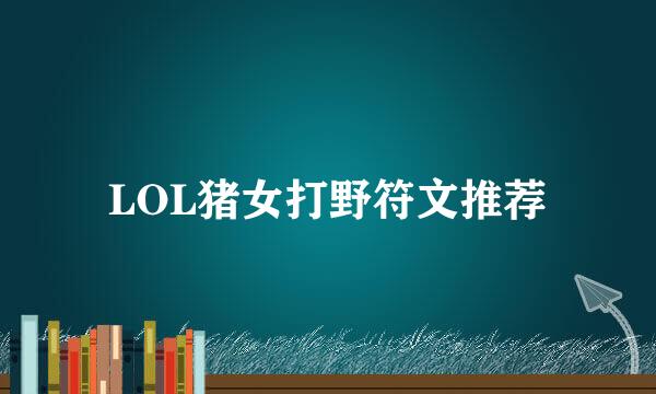 LOL猪女打野符文推荐