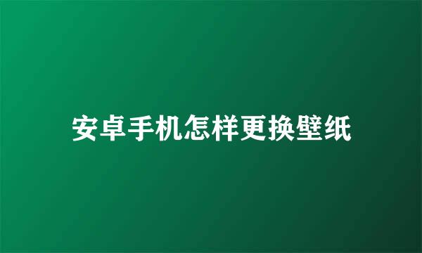 安卓手机怎样更换壁纸