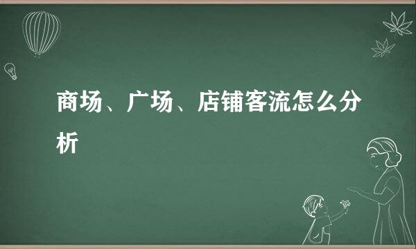 商场、广场、店铺客流怎么分析