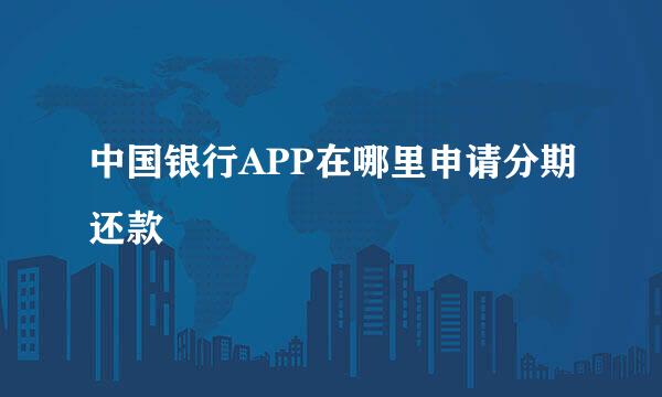 中国银行APP在哪里申请分期还款