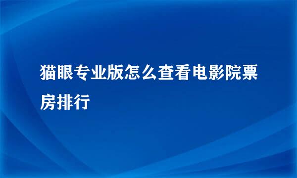 猫眼专业版怎么查看电影院票房排行