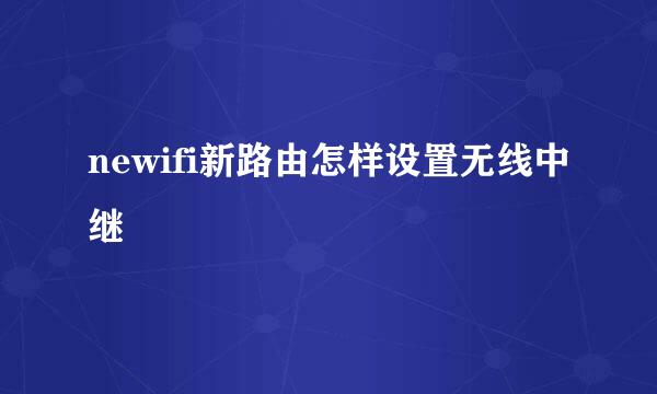 newifi新路由怎样设置无线中继