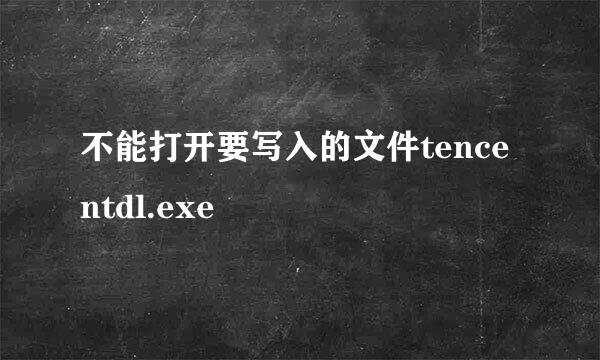 不能打开要写入的文件tencentdl.exe