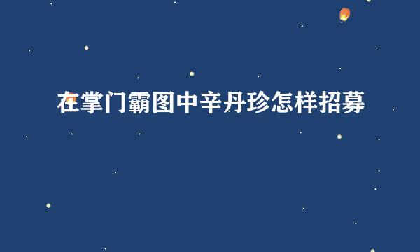 在掌门霸图中辛丹珍怎样招募