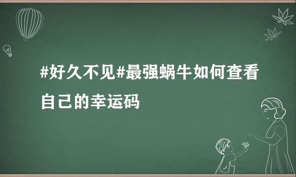 #好久不见#最强蜗牛如何查看自己的幸运码