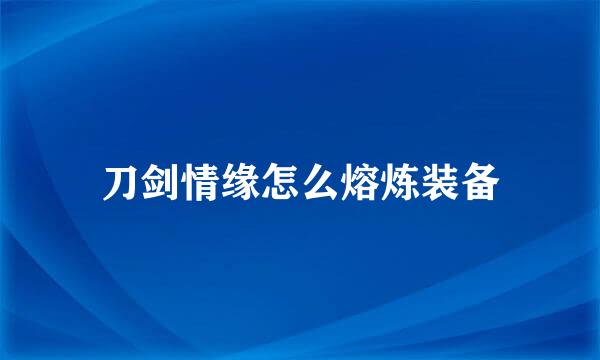刀剑情缘怎么熔炼装备