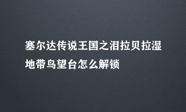 塞尔达传说王国之泪拉贝拉湿地带鸟望台怎么解锁