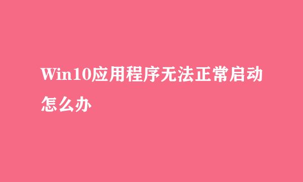 Win10应用程序无法正常启动怎么办