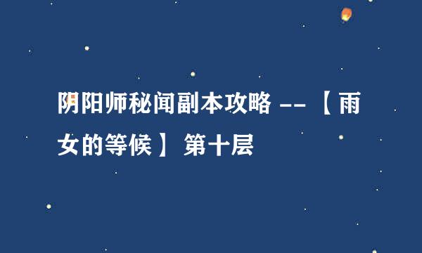 阴阳师秘闻副本攻略 -- 【雨女的等候】 第十层
