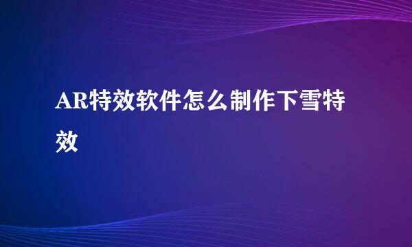 AR特效软件怎么制作下雪特效