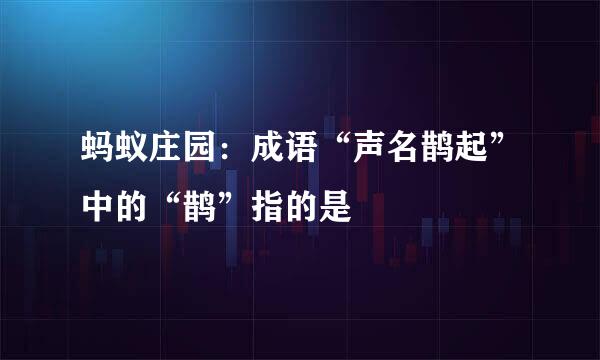 蚂蚁庄园：成语“声名鹊起”中的“鹊”指的是