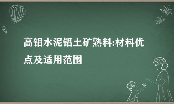 高铝水泥铝土矿熟料:材料优点及适用范围