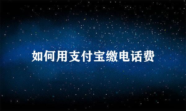 如何用支付宝缴电话费