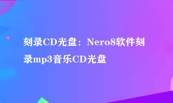 刻录CD光盘：Nero8软件刻录mp3音乐CD光盘