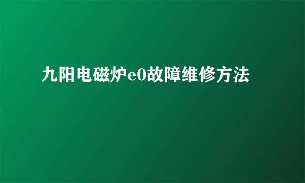 九阳电磁炉e0故障维修方法