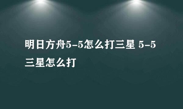 明日方舟5-5怎么打三星 5-5三星怎么打
