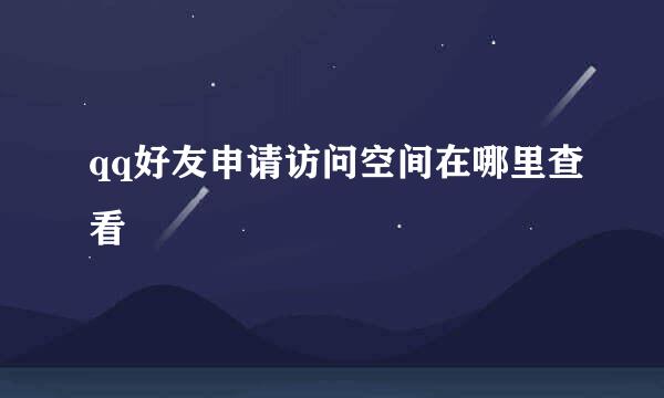 qq好友申请访问空间在哪里查看