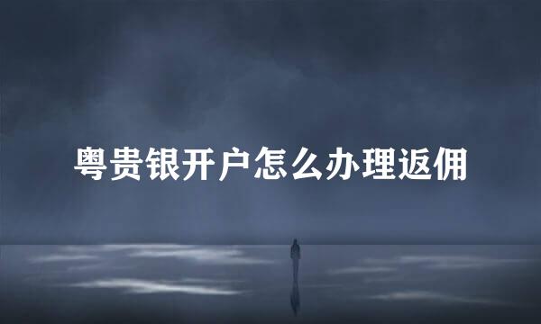 粤贵银开户怎么办理返佣