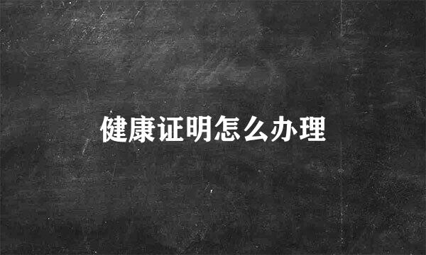 健康证明怎么办理