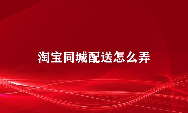 淘宝同城配送怎么弄