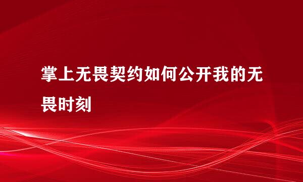 掌上无畏契约如何公开我的无畏时刻