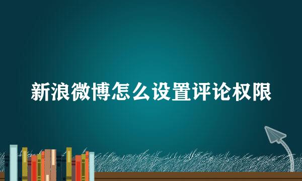 新浪微博怎么设置评论权限