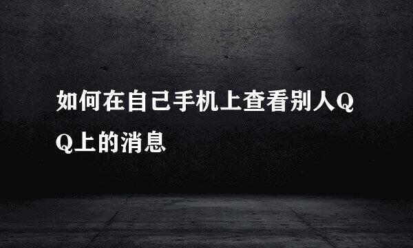 如何在自己手机上查看别人QQ上的消息
