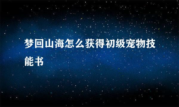 梦回山海怎么获得初级宠物技能书