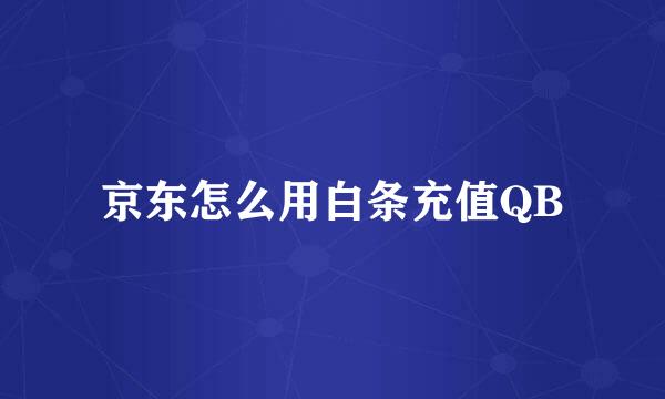 京东怎么用白条充值QB