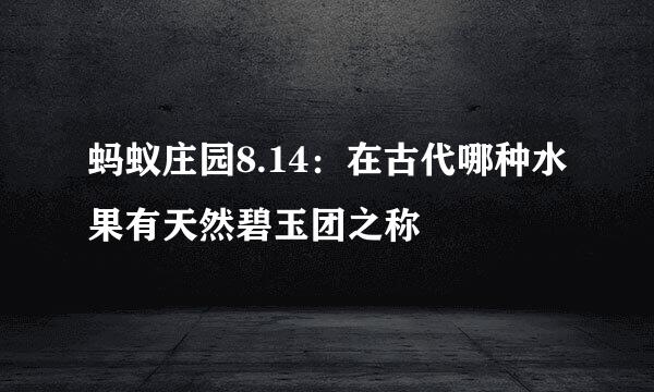 蚂蚁庄园8.14：在古代哪种水果有天然碧玉团之称