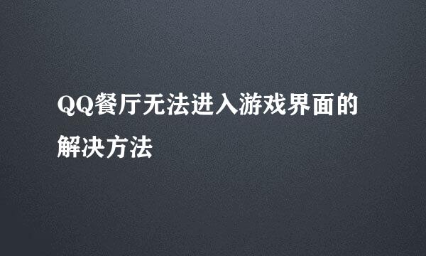 QQ餐厅无法进入游戏界面的解决方法