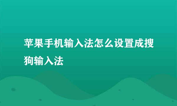 苹果手机输入法怎么设置成搜狗输入法
