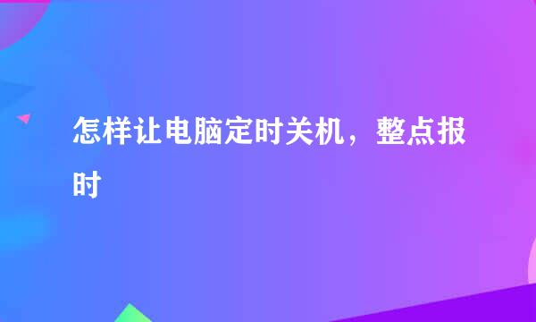 怎样让电脑定时关机，整点报时