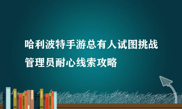 哈利波特手游总有人试图挑战管理员耐心线索攻略
