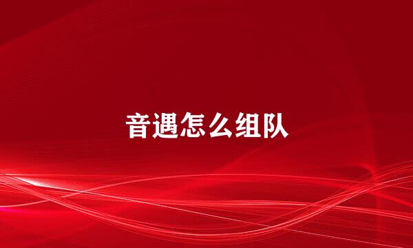 音遇怎么组队