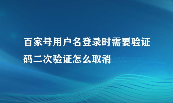 百家号用户名登录时需要验证码二次验证怎么取消
