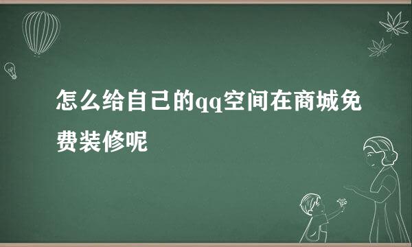 怎么给自己的qq空间在商城免费装修呢