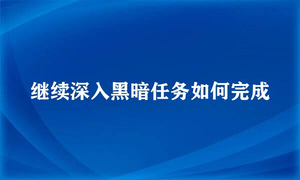 继续深入黑暗任务如何完成