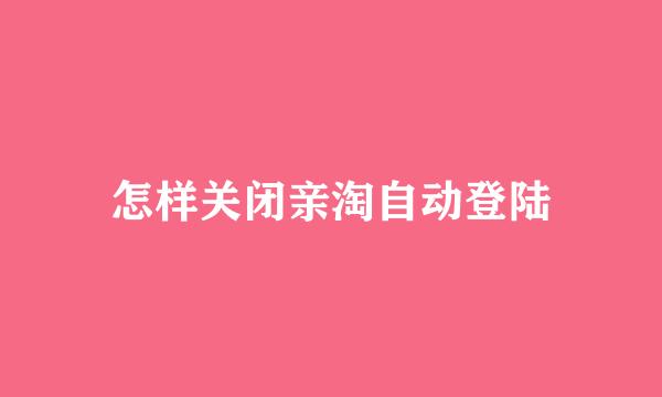 怎样关闭亲淘自动登陆