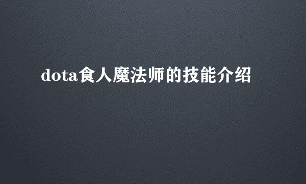 dota食人魔法师的技能介绍