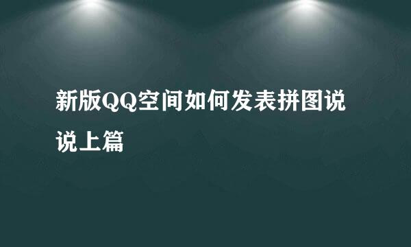 新版QQ空间如何发表拼图说说上篇
