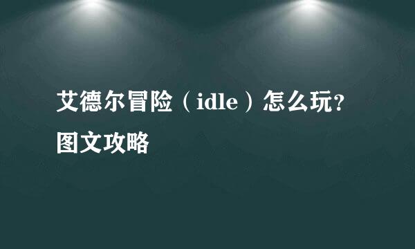 艾德尔冒险（idle）怎么玩？图文攻略