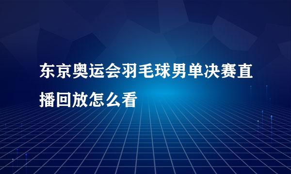 东京奥运会羽毛球男单决赛直播回放怎么看