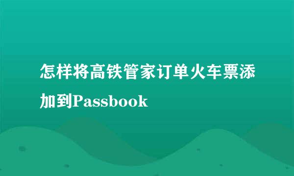 怎样将高铁管家订单火车票添加到Passbook
