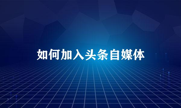 如何加入头条自媒体