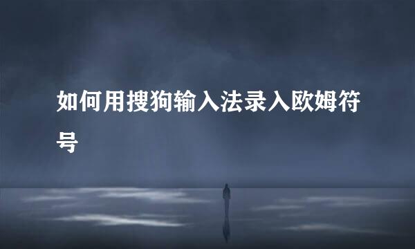 如何用搜狗输入法录入欧姆符号