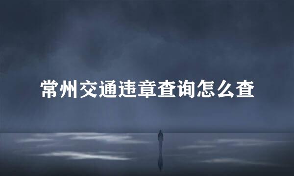 常州交通违章查询怎么查